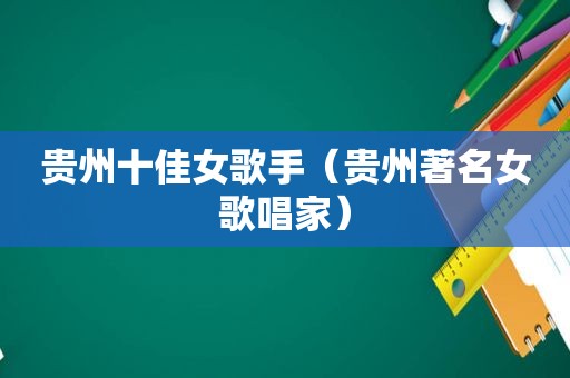 贵州十佳女歌手（贵州著名女歌唱家）