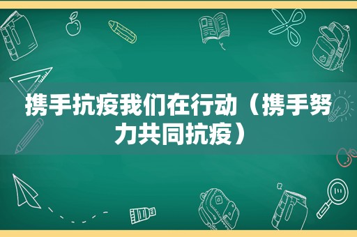 携手抗疫我们在行动（携手努力共同抗疫）