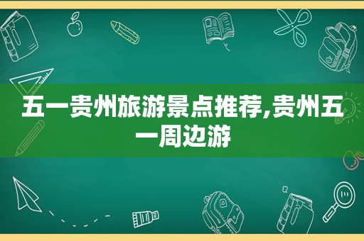 五一贵州旅游景点推荐,贵州五一周边游