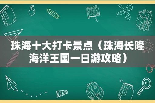 珠海十大打卡景点（珠海长隆海洋王国一日游攻略）
