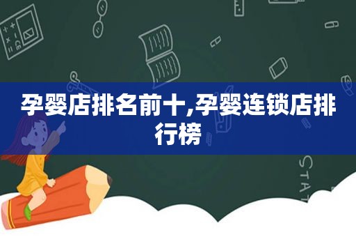 孕婴店排名前十,孕婴连锁店排行榜