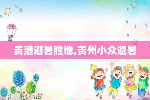 贵港避暑胜地,贵州小众避暑