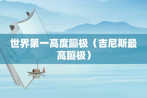 世界第一高度蹦极（吉尼斯最高蹦极）