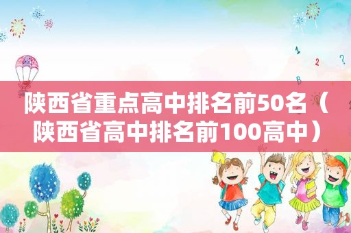 陕西省重点高中排名前50名（陕西省高中排名前100高中）