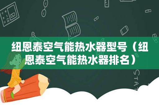 纽恩泰空气能热水器型号（纽恩泰空气能热水器排名）