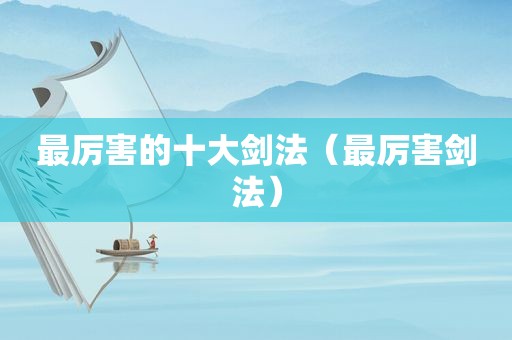 最厉害的十大剑法（最厉害剑法）