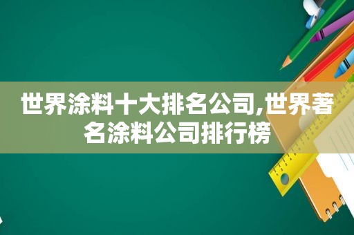 世界涂料十大排名公司,世界著名涂料公司排行榜