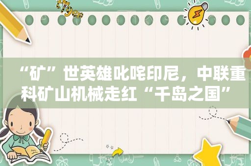 “矿”世英雄叱咤印尼，中联重科矿山机械走红“千岛之国”