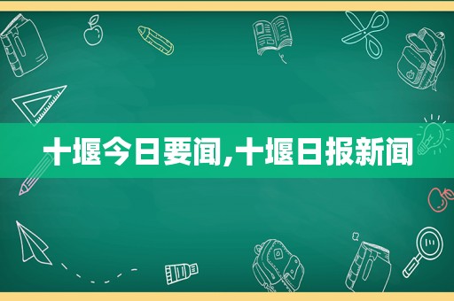 十堰今日要闻,十堰日报新闻