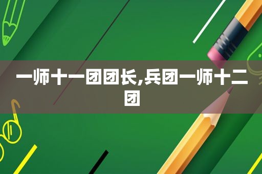 一师十一团团长,兵团一师十二团