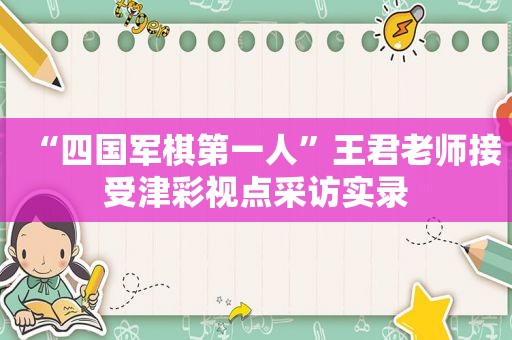 “四国军棋第一人”王君老师接受津彩视点采访实录