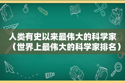人类有史以来最伟大的科学家（世界上最伟大的科学家排名）