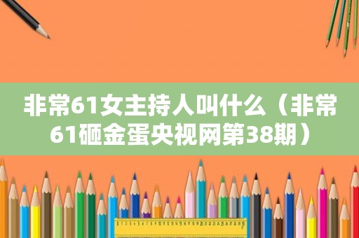 非常61女主持人叫什么（非常61砸金蛋央视网第38期）