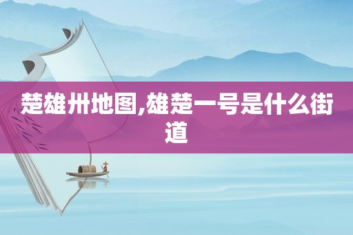 楚雄卅地图,雄楚一号是什么街道