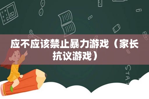 应不应该禁止暴力游戏（家长 *** 游戏）