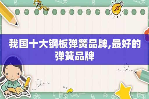 我国十大钢板弹簧品牌,最好的弹簧品牌