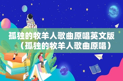 孤独的牧羊人歌曲原唱英文版（孤独的牧羊人歌曲原唱）