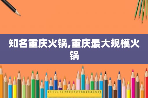 知名重庆火锅,重庆最大规模火锅
