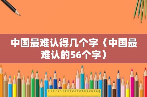 中国最难认得几个字（中国最难认的56个字）