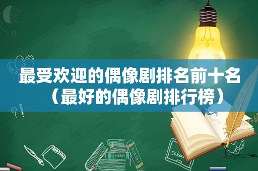 最受欢迎的偶像剧排名前十名（最好的偶像剧排行榜）