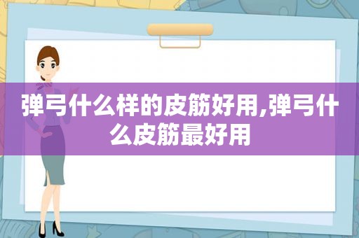 弹弓什么样的皮筋好用,弹弓什么皮筋最好用