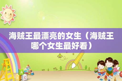 海贼王最漂亮的女生（海贼王哪个女生最好看）