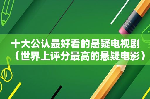 十大公认最好看的悬疑电视剧（世界上评分最高的悬疑电影）
