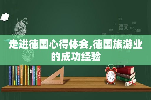 走进德国心得体会,德国旅游业的成功经验