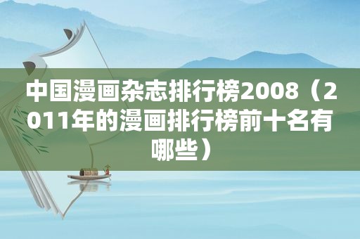 中国漫画杂志排行榜2008（2011年的漫画排行榜前十名有哪些）