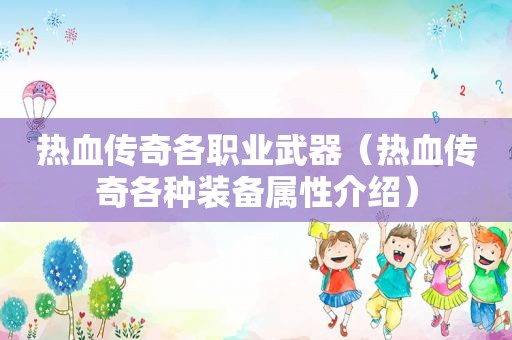 热血传奇各职业武器（热血传奇各种装备属性介绍）