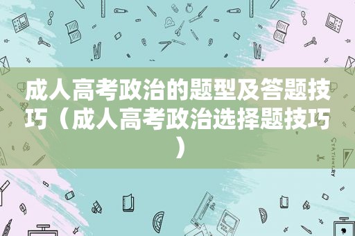 成人高考政治的题型及答题技巧（成人高考政治选择题技巧）