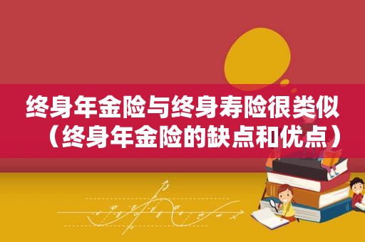 终身年金险与终身寿险很类似（终身年金险的缺点和优点）