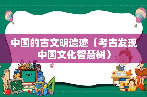 中国的古文明遗迹（考古发现中国文化智慧树）