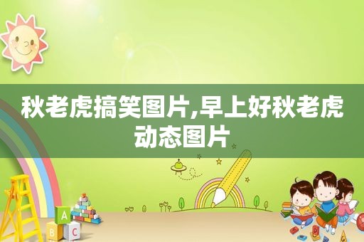 秋老虎搞笑图片,早上好秋老虎动态图片