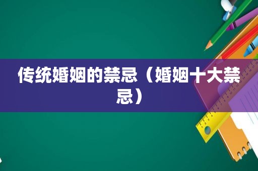 传统婚姻的禁忌（婚姻十大禁忌）