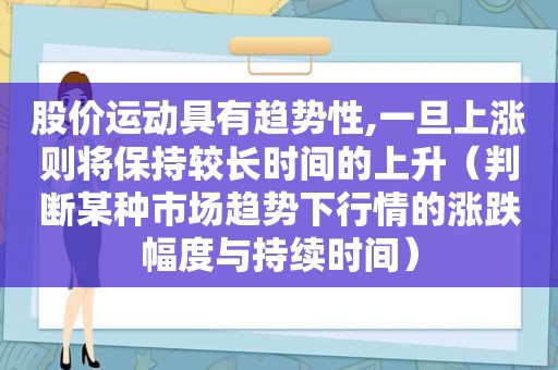 股价运动具有趋势性,一旦上涨则将保持较长时间的上升（判断某种市场趋势下行情的涨跌幅度与持续时间）