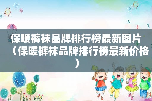 保暖 *** 品牌排行榜最新图片（保暖 *** 品牌排行榜最新价格）
