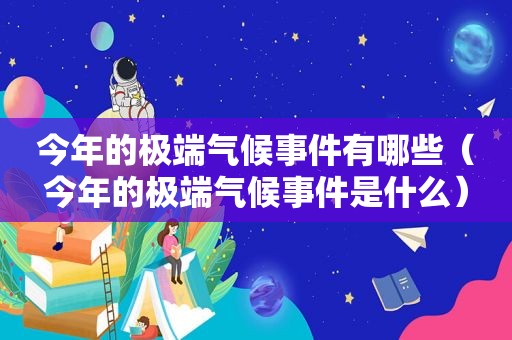 今年的极端气候事件有哪些（今年的极端气候事件是什么）