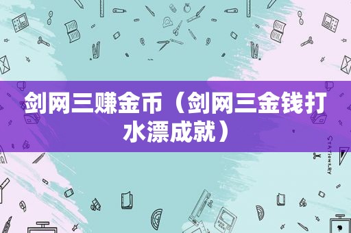 剑网三赚金币（剑网三金钱打水漂成就）