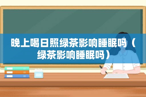 晚上喝日照绿茶影响睡眠吗（绿茶影响睡眠吗）