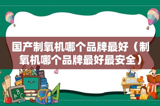 国产制氧机哪个品牌最好（制氧机哪个品牌最好最安全）