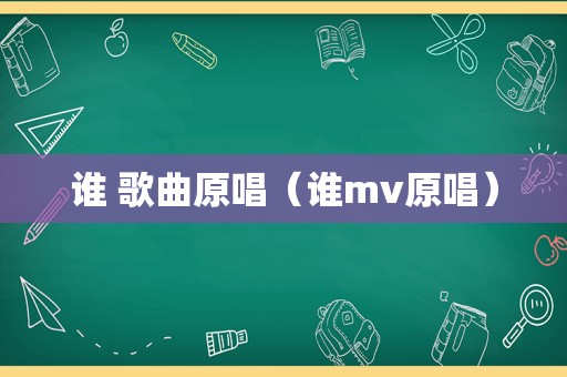 谁 歌曲原唱（谁mv原唱）