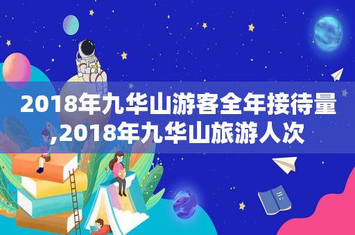 2018年九华山游客全年接待量,2018年九华山旅游人次