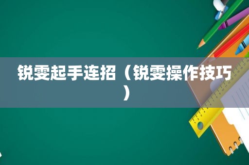 锐雯起手连招（锐雯操作技巧）