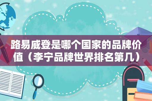 路易威登是哪个国家的品牌价值（李宁品牌世界排名第几）  第1张