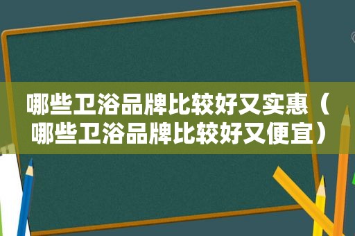 哪些卫浴品牌比较好又实惠（哪些卫浴品牌比较好又便宜）