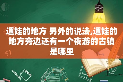 遛娃的地方 另外的说法,遛娃的地方旁边还有一个夜游的古镇是哪里