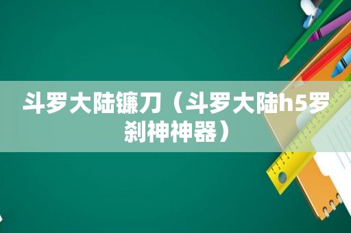 斗罗大陆镰刀（斗罗大陆h5罗刹神神器）