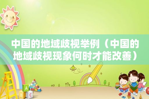 中国的地域歧视举例（中国的地域歧视现象何时才能改善）
