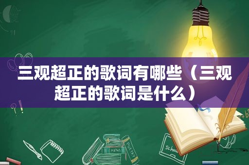 三观超正的歌词有哪些（三观超正的歌词是什么）